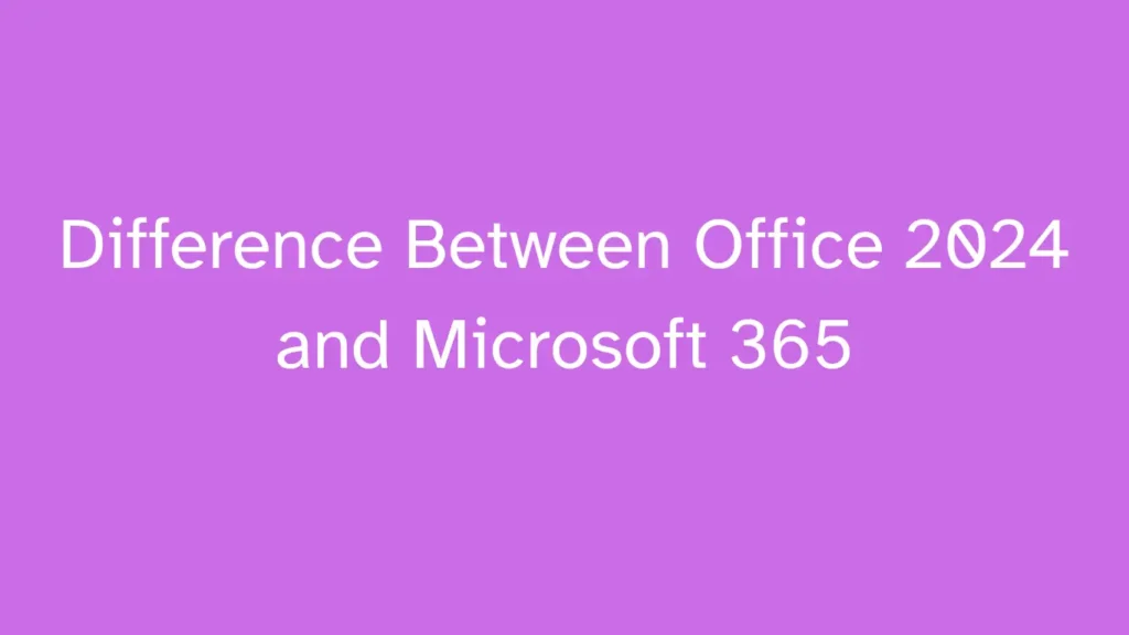 Difference Between Office 2024 and Microsoft 365