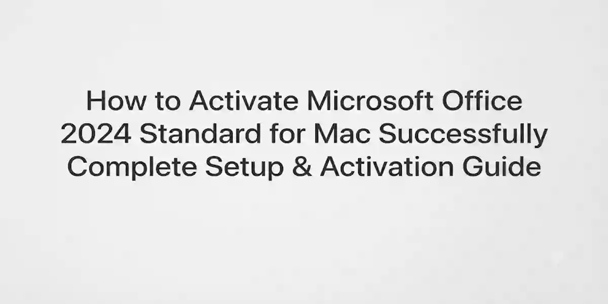 How to Activate Microsoft Office 2024 Standard for Mac Successfully | Complete Setup & Activation Guide
